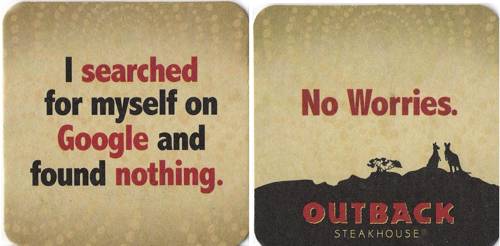 [I searched for myself on Google and found nothing. -No worries.- Outback Steakhouse]